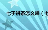 七子饼茶怎么喝（七子饼茶的正确喝法）