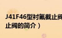 J41F46型衬氟截止阀（关于J41F46型衬氟截止阀的简介）