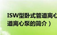 ISW型卧式管道离心泵（关于ISW型卧式管道离心泵的简介）