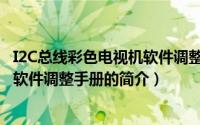 I2C总线彩色电视机软件调整手册（关于I2C总线彩色电视机软件调整手册的简介）