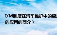 I/M制度在汽车维护中的应用（关于I/M制度在汽车维护中的应用的简介）