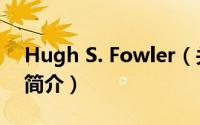 Hugh S. Fowler（关于Hugh S. Fowler的简介）