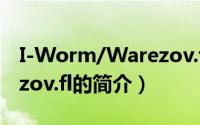 I-Worm/Warezov.fl（关于I-Worm/Warezov.fl的简介）