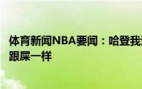 体育新闻NBA要闻：哈登我遭遇腿筋二级拉伤自己今晚打得跟屎一样