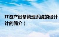 IT资产设备管理系统的设计（关于IT资产设备管理系统的设计的简介）