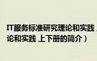 IT服务标准研究理论和实践 上下册（关于IT服务标准研究理论和实践 上下册的简介）