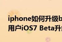 iphone如何升级beta版（苹果iphone手机用户iOS7 Beta升级教程）