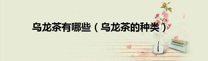 乌龙茶有哪些（乌龙茶的种类）