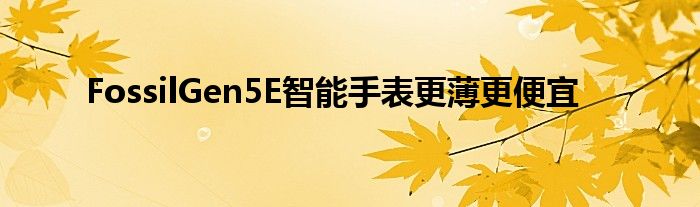 FossilGen5E智能手表更薄更便宜