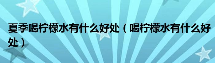 夏季喝柠檬水有什么好处（喝柠檬水有什么好处）