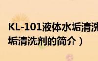 KL-101液体水垢清洗剂（关于KL-101液体水垢清洗剂的简介）