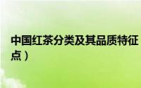 中国红茶分类及其品质特征（红茶的种类及品质特征有哪些点）
