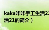 kaka咔咔手工生活21（关于kaka咔咔手工生活21的简介）