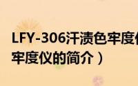 LFY-306汗渍色牢度仪（关于LFY-306汗渍色牢度仪的简介）