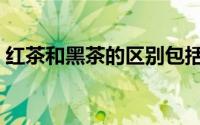 红茶和黑茶的区别包括（红茶和黑茶的区别）