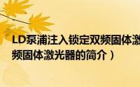 LD泵浦注入锁定双频固体激光器（关于LD泵浦注入锁定双频固体激光器的简介）