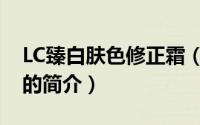 LC臻白肤色修正霜（关于LC臻白肤色修正霜的简介）