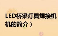 LED桥梁灯具焊接机（关于LED桥梁灯具焊接机的简介）