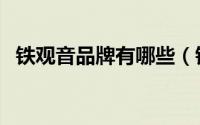 铁观音品牌有哪些（铁观音十大品牌介绍）