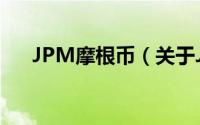 JPM摩根币（关于JPM摩根币的简介）