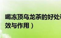 喝冻顶乌龙茶的好处和坏处（冻顶乌龙茶的功效与作用）