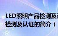 LED照明产品检测及认证（关于LED照明产品检测及认证的简介）