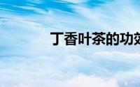 丁香叶茶的功效与作用及禁忌