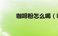 咖啡粉怎么喝（咖啡粉喝法技巧）