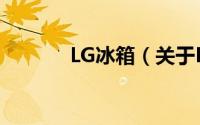 LG冰箱（关于LG冰箱的简介）