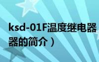 ksd-01F温度继电器（关于ksd-01F温度继电器的简介）