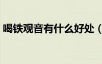 喝铁观音有什么好处（喝铁观音的好处介绍）