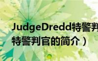 JudgeDredd特警判官（关于JudgeDredd特警判官的简介）