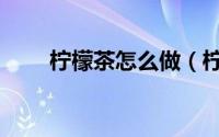 柠檬茶怎么做（柠檬茶的做法教程）