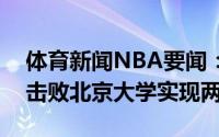 体育新闻NBA要闻：CUBA总决赛清华大学击败北京大学实现两连冠