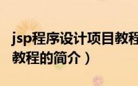 jsp程序设计项目教程（关于jsp程序设计项目教程的简介）