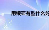 用银壶有些什么好处（银壶的好处）