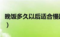 晚饭多久以后适合慢跑（晚饭后多久运动合适）