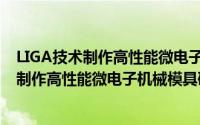 LIGA技术制作高性能微电子机械模具研究（关于LIGA技术制作高性能微电子机械模具研究的简介）