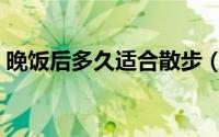 晚饭后多久适合散步（晚饭后多久可以散步）