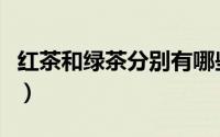 红茶和绿茶分别有哪些（红茶和绿茶都有哪些）