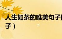 人生如茶的唯美句子图片（人生如茶的唯美句子）