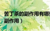 苦丁茶的副作用有哪些功能有哪些（苦丁茶的副作用）