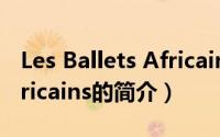 Les Ballets Africains（关于Les Ballets Africains的简介）