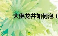 大佛龙井如何泡（大佛龙井的泡法）