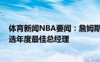 体育新闻NBA要闻：詹姆斯发推祝贺我兄弟詹姆斯-琼斯当选年度最佳总经理