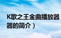 K歌之王金曲播放器（关于K歌之王金曲播放器的简介）