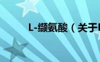 L-缬氨酸（关于L-缬氨酸的简介）