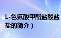 L-色氨酸甲酯盐酸盐（关于L-色氨酸甲酯盐酸盐的简介）