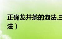 正确龙井茶的泡法,三投法（正确龙井茶的泡法）