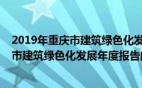 2019年重庆市建筑绿色化发展年度报告（关于2019年重庆市建筑绿色化发展年度报告的简介）